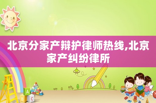 北京分家產(chǎn)辯護(hù)律師熱線,北京家產(chǎn)糾紛律所