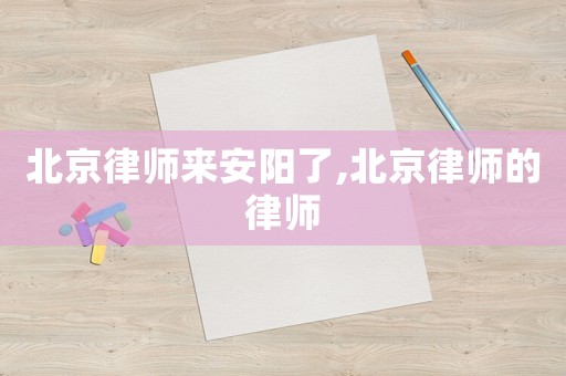 北京律師來安陽了,北京律師的律師