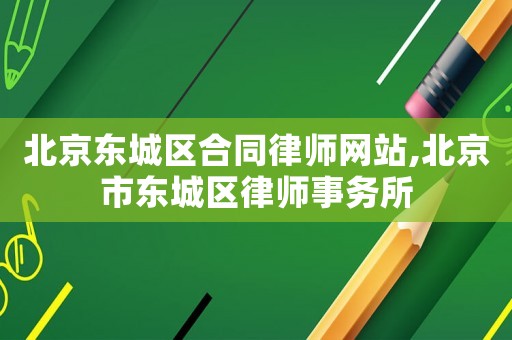 北京東城區合同律師網站,北京市東城區律師事務所