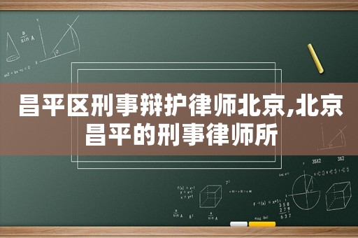 昌平區(qū)刑事辯護律師北京,北京昌平的刑事律師所