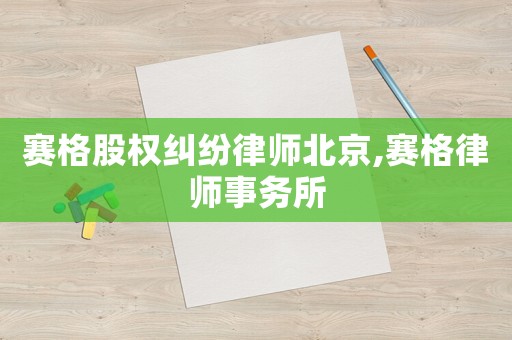 賽格股權糾紛律師北京,賽格律師事務所