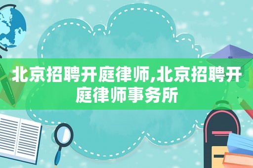 北京招聘開庭律師,北京招聘開庭律師事務所