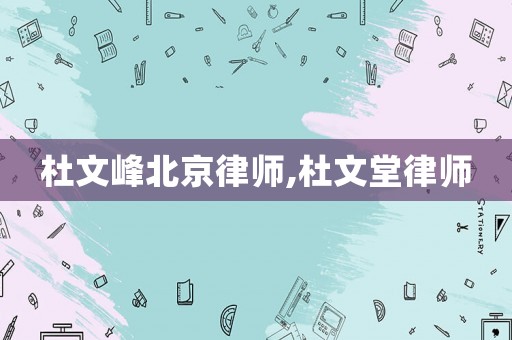 杜文峰北京律師,杜文堂律師