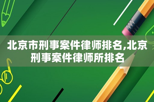 北京市刑事案件律師排名,北京刑事案件律師所排名