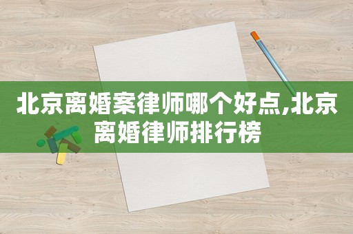 北京離婚案律師哪個好點,北京離婚律師排行榜