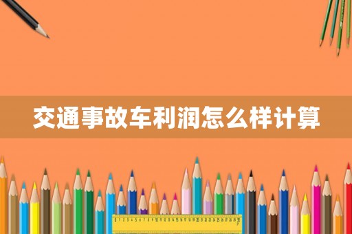交通事故車?yán)麧?rùn)怎么樣計(jì)算