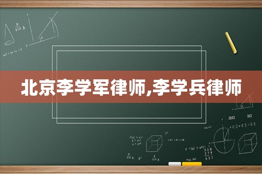 北京李學軍律師,李學兵律師