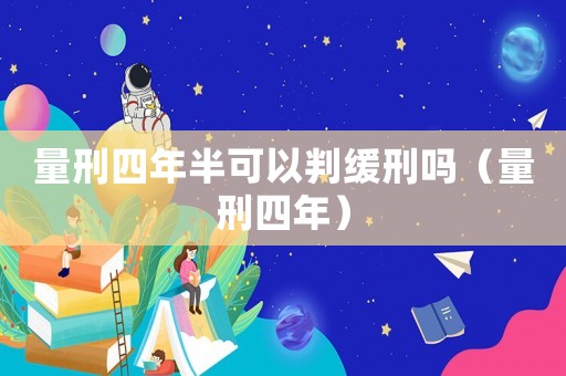 量刑四年半可以判緩刑嗎（量刑四年）