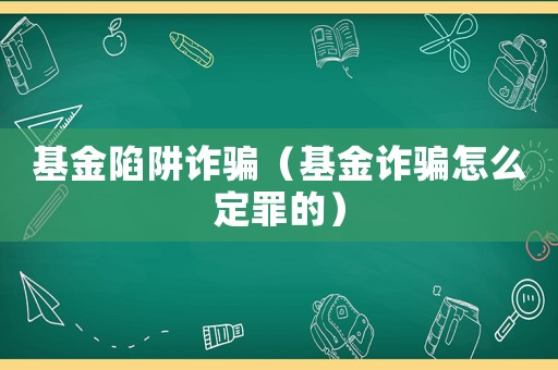 基金陷阱詐騙（基金詐騙怎么定罪的）