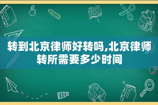 轉到北京律師好轉嗎,北京律師轉所需要多少時間