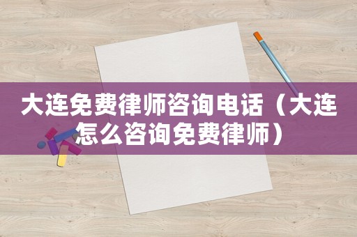 大連免費律師咨詢電話（大連怎么咨詢免費律師）