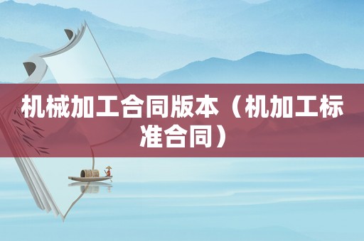 機械加工合同版本（機加工標準合同）