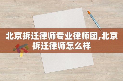 北京拆遷律師專業律師團,北京拆遷律師怎么樣