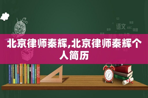 北京律師秦輝,北京律師秦輝個人簡歷