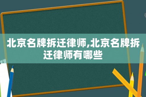 北京名牌拆遷律師,北京名牌拆遷律師有哪些