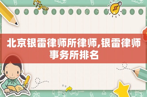 北京銀雷律師所律師,銀雷律師事務所排名