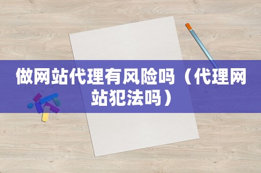 做網站代理有風險嗎（代理網站犯法嗎）