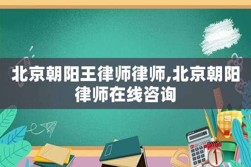 北京朝陽王律師律師,北京朝陽律師在線咨詢