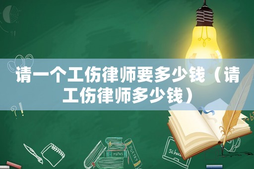 請一個工傷律師要多少錢（請工傷律師多少錢）