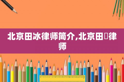 北京田冰律師簡介,北京田劼律師