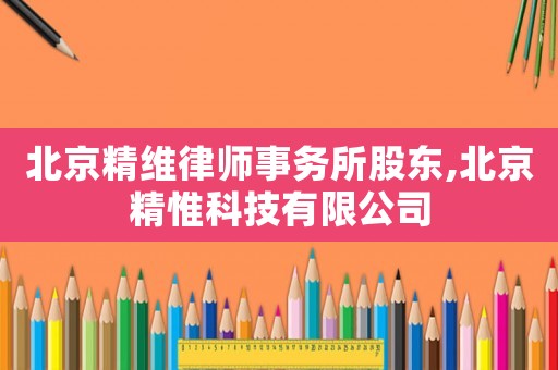 北京精維律師事務所股東,北京精惟科技有限公司