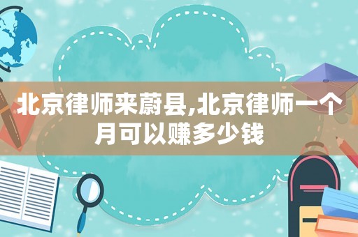 北京律師來蔚縣,北京律師一個月可以賺多少錢