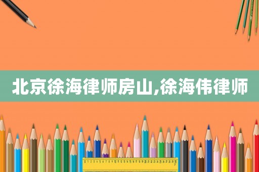 北京徐海律師房山,徐海偉律師