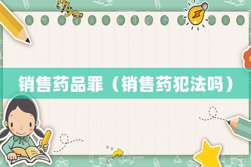 銷售藥品罪（銷售藥犯法嗎）