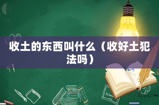 收土的東西叫什么（收好土犯法嗎）