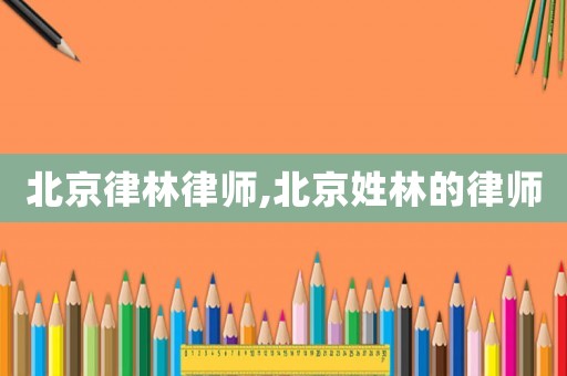 北京律林律師,北京姓林的律師
