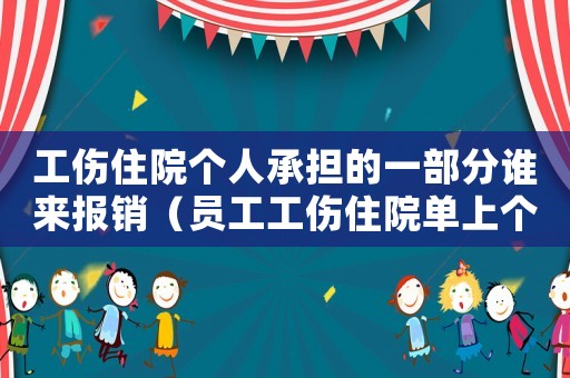 工傷住院個人承擔的一部分誰來報銷（員工工傷住院單上個人支付金額）