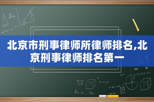 北京市刑事律師所律師排名,北京刑事律師排名第一
