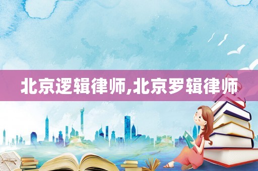 北京邏輯律師,北京羅輯律師