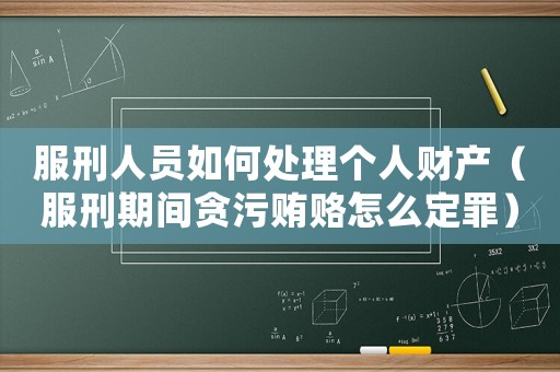 服刑人員如何處理個人財產（服刑期間貪污賄賂怎么定罪）