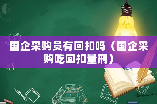 國企采購員有回扣嗎（國企采購吃回扣量刑）