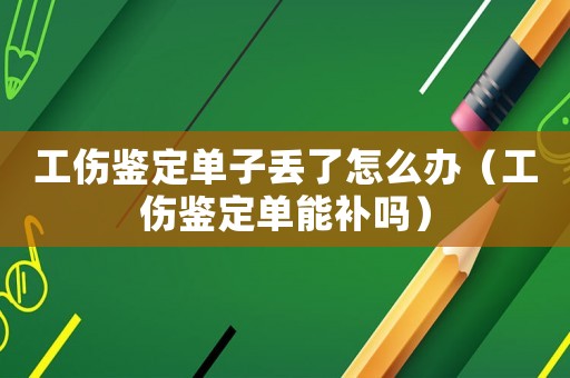 工傷鑒定單子丟了怎么辦（工傷鑒定單能補嗎）