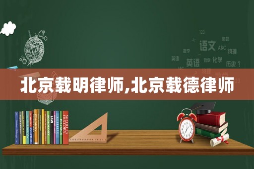 北京載明律師,北京載德律師