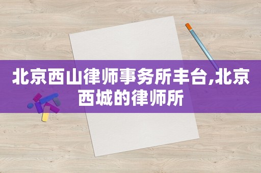 北京西山律師事務(wù)所豐臺,北京西城的律師所
