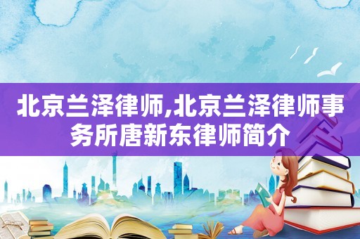 北京蘭澤律師,北京蘭澤律師事務(wù)所唐新東律師簡(jiǎn)介
