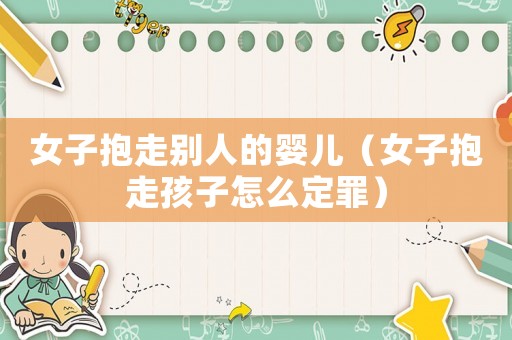 女子抱走別人的嬰兒（女子抱走孩子怎么定罪）