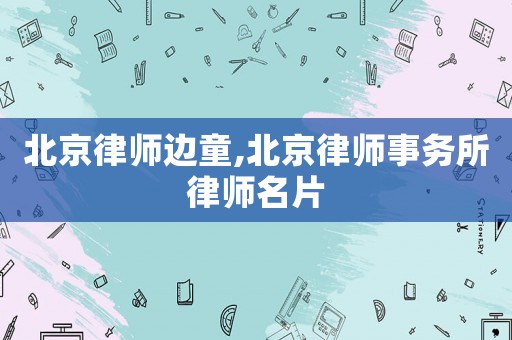 北京律師邊童,北京律師事務所律師名片