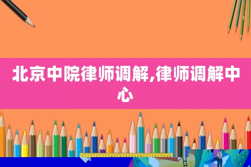 北京中院律師調解,律師調解中心