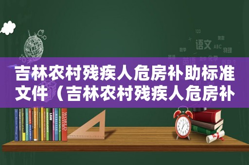 吉林農村殘疾人危房補助標準文件（吉林農村殘疾人危房補助標準）
