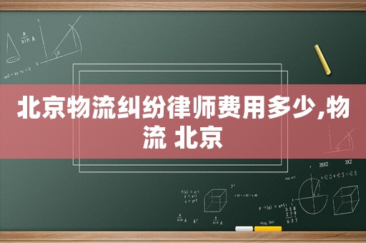 北京物流糾紛律師費用多少,物流 北京