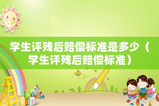 學生評殘后賠償標準是多少（學生評殘后賠償標準）
