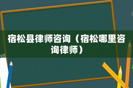 宿松縣律師咨詢（宿松哪里咨詢律師）