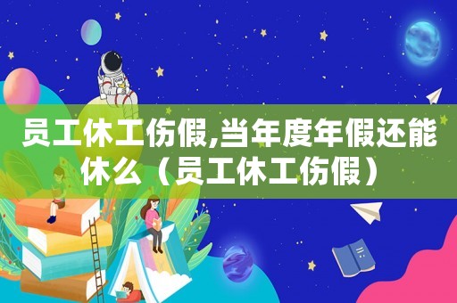 員工休工傷假,當年度年假還能休么（員工休工傷假）