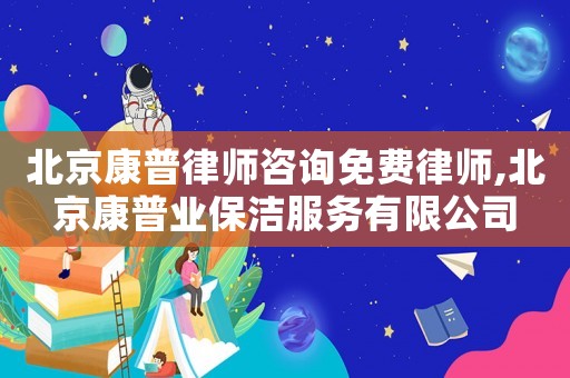 北京康普律師咨詢免費(fèi)律師,北京康普業(yè)保潔服務(wù)有限公司