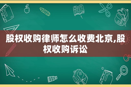 股權(quán)收購律師怎么收費北京,股權(quán)收購訴訟