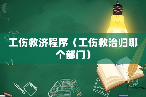 工傷救濟(jì)程序（工傷救治歸哪個(gè)部門）